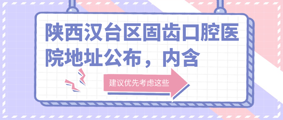 陕西汉台区固齿口腔医院地址公布,内含价格表及乘车路线