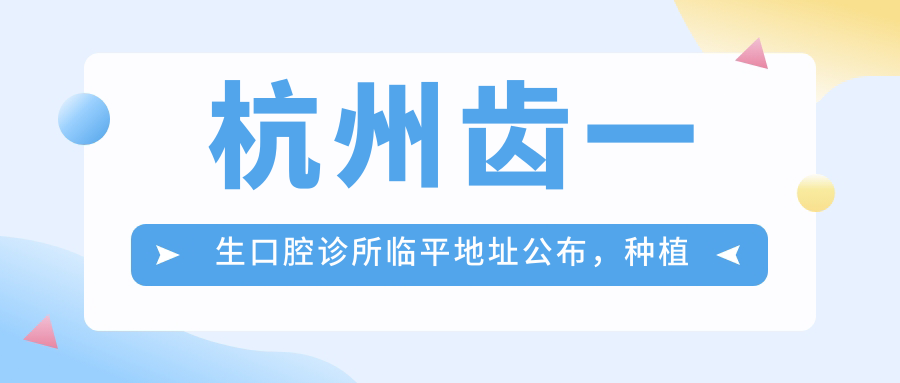 杭州齿一生口腔诊所临平地址公布,种植牙价格表及交通指南!