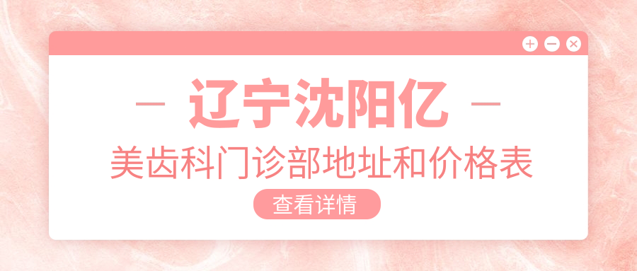 辽宁沈阳亿美齿科门诊部地址和价格表公布,含地铁路线和预约方式!
