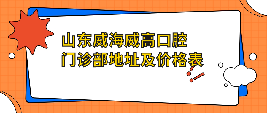 山东威海威高口腔门诊部地址及价格表公布,内含交通指南和预约方式