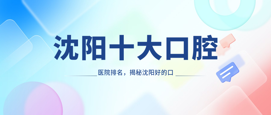 沈阳十大口腔医院排名,揭秘沈阳好的口腔医院及种植牙医院排名
