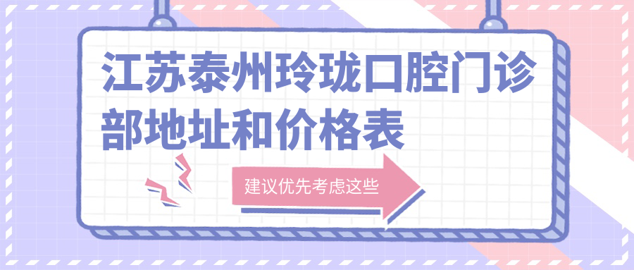 江苏泰州玲珑口腔门诊部地址和价格表公布,含乘车路线和联系方式!