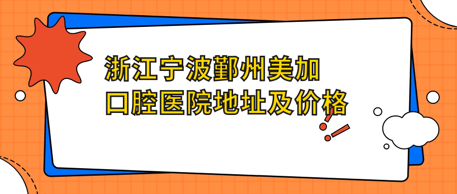 浙江宁波鄞州美加口腔医院地址及价格表公布,内含交通指南和预约方式
