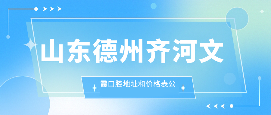 山东德州齐河文霞口腔地址和价格表公布,内含乘车路线和预约方式!
