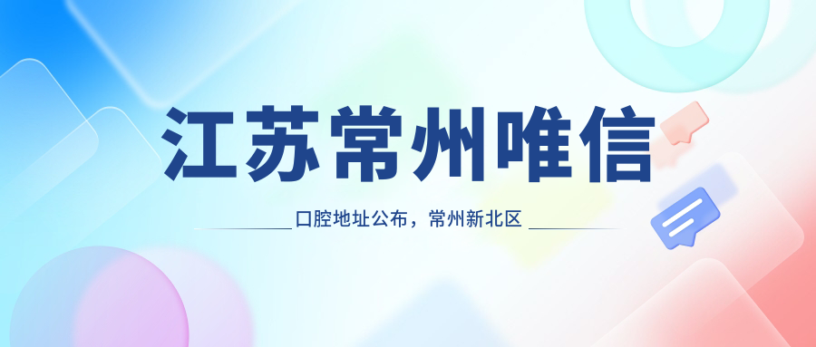 江苏常州唯信口腔地址公布,常州新北区香槟置业广场就诊攻略,内含价格表
