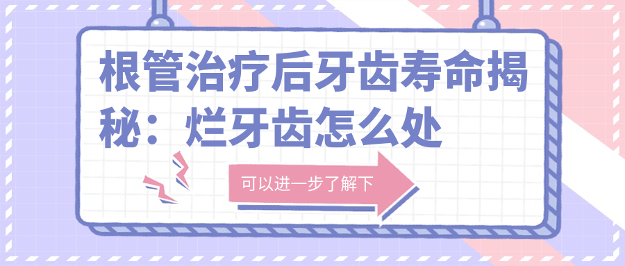 根管治疗后牙齿寿命揭秘:烂牙齿怎么处理最好?