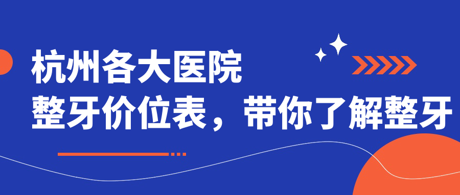 杭州各大医院整牙价位表,带你了解整牙医院及排名