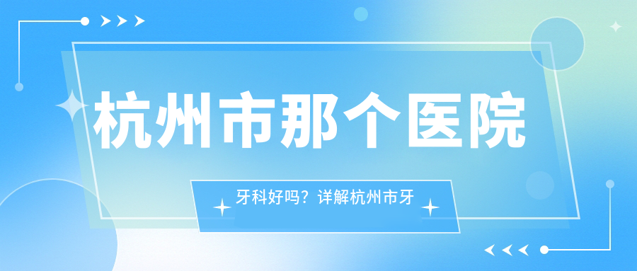 杭州市牙科医院排名 杭州市牙科医院排名
