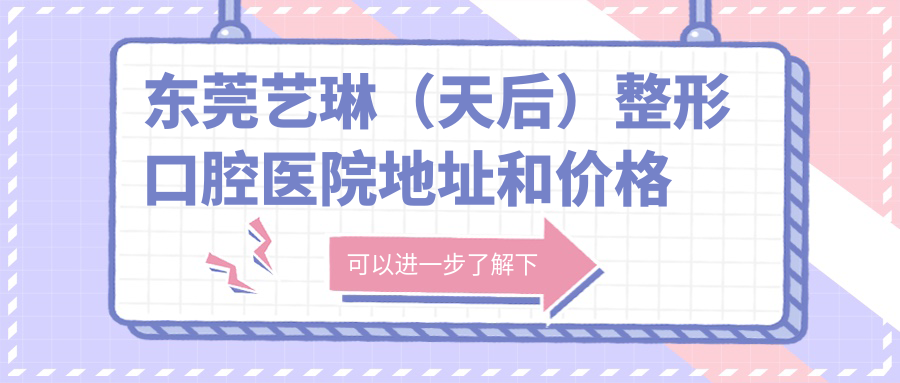 东莞艺琳(天后)整形口腔医院地址和价格表公布,含乘车路线和联系方式