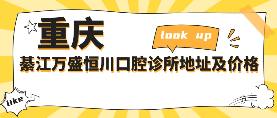 重庆綦江万盛恒川口腔诊所地址及价格表公布,含交通路线和预约方式!