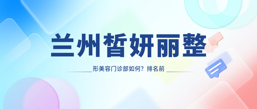 兰州皙妍丽整形美容门诊部如何?排名前十的兰州美容整形医院有哪些?
