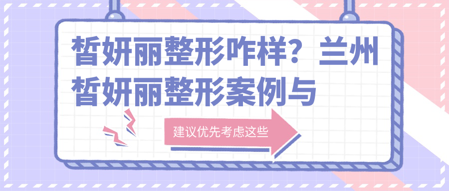 皙妍丽整形咋样?兰州皙妍丽整形案例与评价