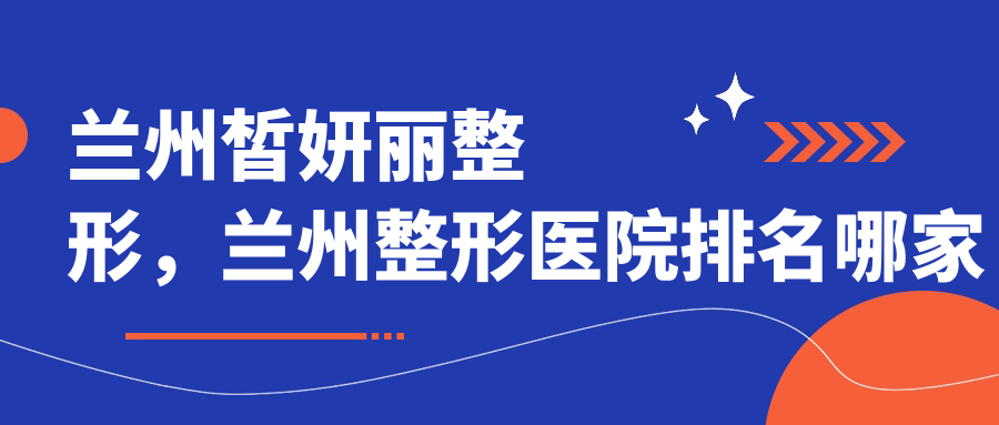 兰州皙妍丽整形,兰州整形医院排名哪家好?|了解兰州皙妍丽怎么样