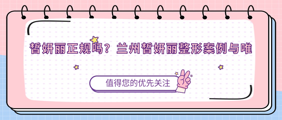 皙妍丽正规吗?兰州皙妍丽整形案例与唯皙妍介绍