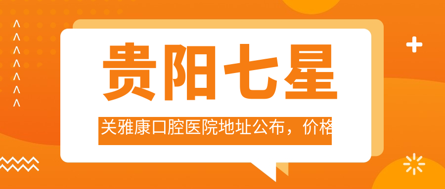 贵阳七星关雅康口腔医院