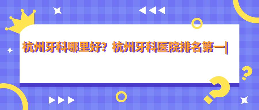 杭州牙科医院排名 杭州牙科医院排名
