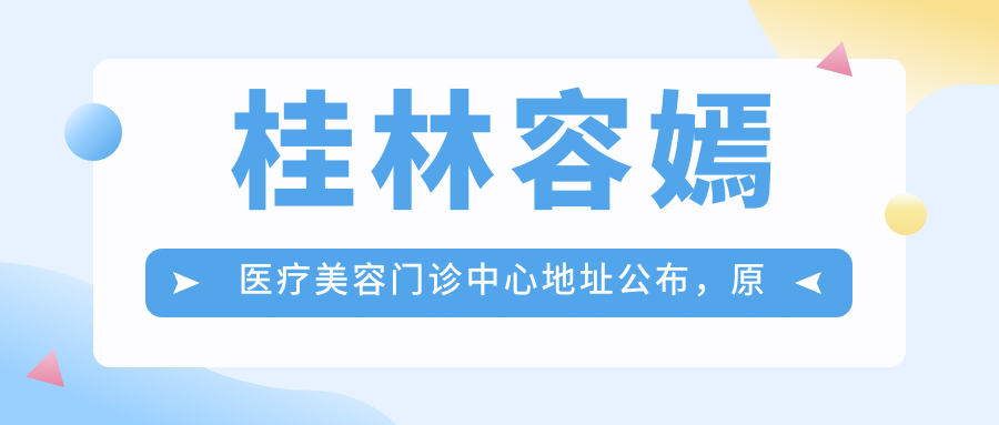 桂林容嫣医疗美容门诊中心地址公布,原美丽焦点升级版!