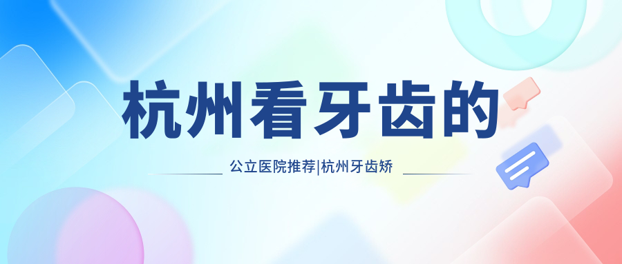 杭州看牙齿的公立医院推荐|杭州牙齿矫正医院排名及靠谱选择指南
