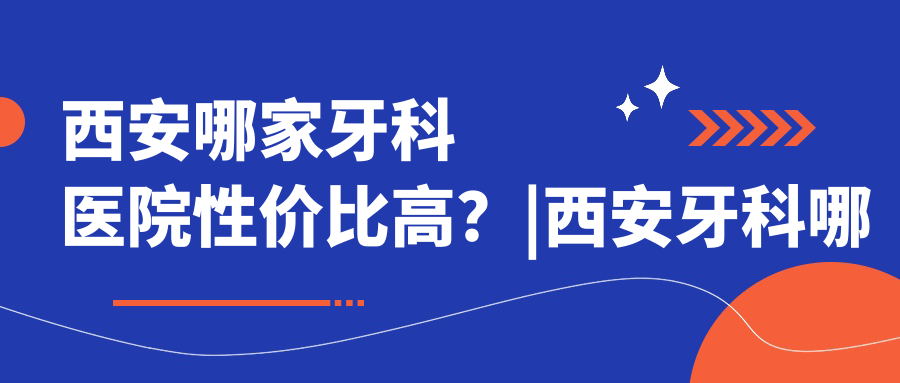 西安哪家牙科医院性价比高？|西安牙科哪家比较好|十大口碑医院推荐