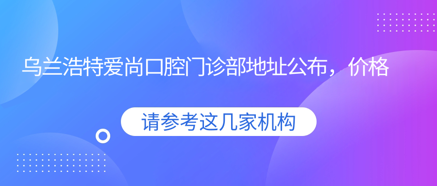 乌兰浩特爱尚口腔门诊部简介 乌兰浩特爱尚口腔门诊部简介