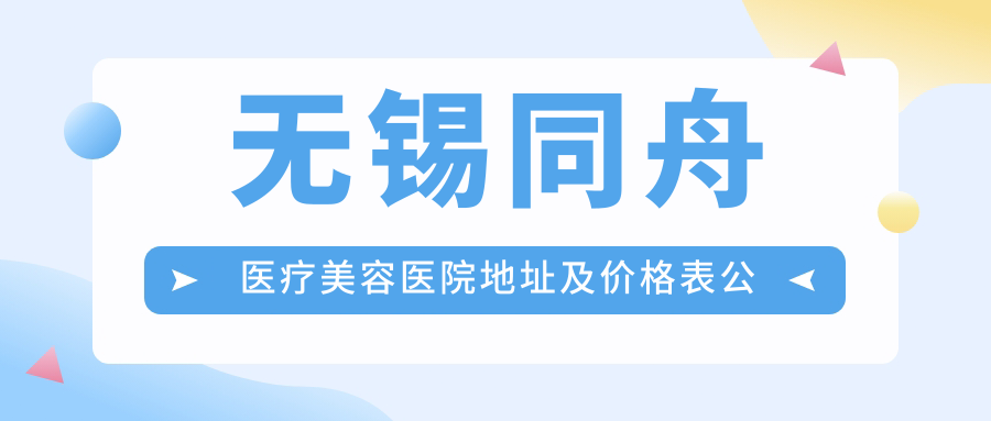 无锡同舟医疗美容医院地址及价格表公布,收藏!无锡梁溪区黄泥绛57-1就诊攻略