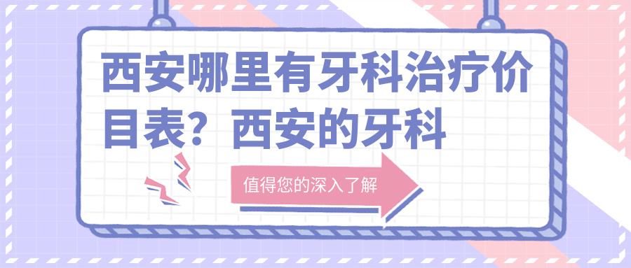 西安牙科治疗价目表详解 西安牙科治疗价目表详解