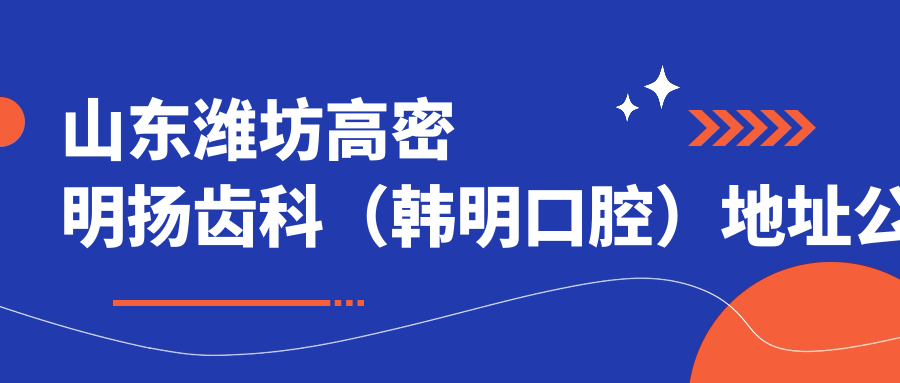 山东潍坊高密明扬齿科（韩明口腔）地址公布：苏州街文化广场，含价格表和乘车路线