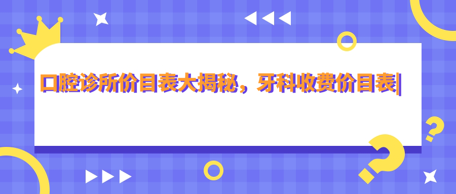 口腔诊所价目表大揭秘,牙科收费价目表|补牙收费价目表2025,种植牙多少钱一颗2025价格表