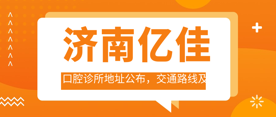 济南亿佳口腔诊所地址公布，交通路线及价格表指南