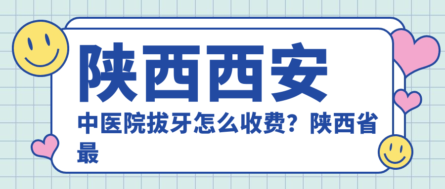 陕西西安中医院拔牙怎么收费?陕西省最好的中医医院推荐|西安和平中医医院