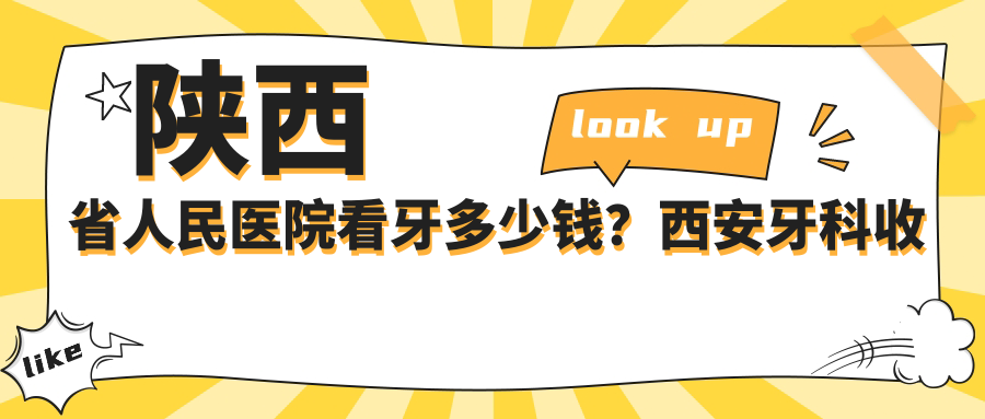 陕西省人民医院看牙多少钱?西安牙科收费价目表与医院推荐