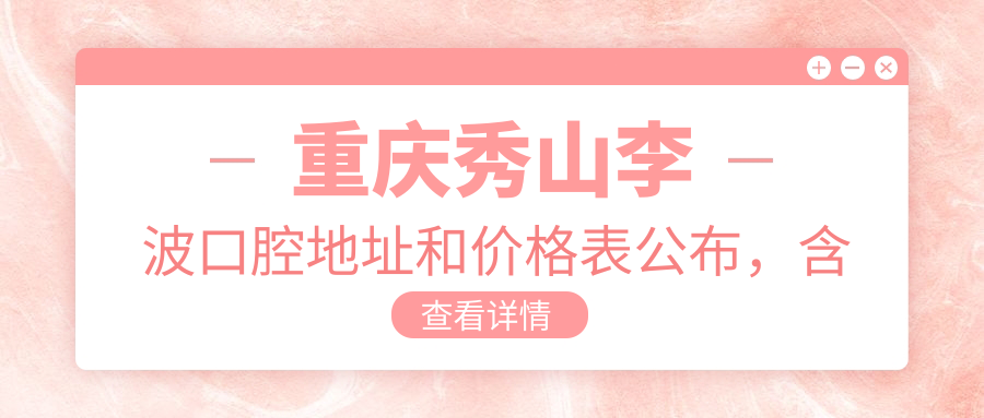 重庆秀山李波口腔地址和价格表公布，含乘车路线和联系方式！
