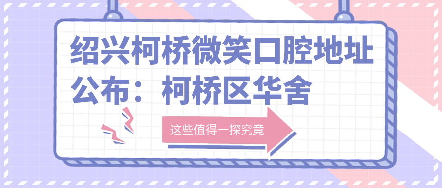 绍兴柯桥微笑口腔地址公布：柯桥区华舍街道绸缎小区(桂园)1幢101-02A室，内含价格表和交通指南