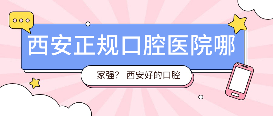 西安正规口腔医院哪家强? 西安正规口腔医院哪家强?