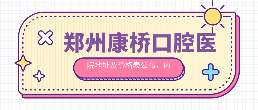 郑州康桥口腔医院地址及价格表公布，内含交通指南和预约方式