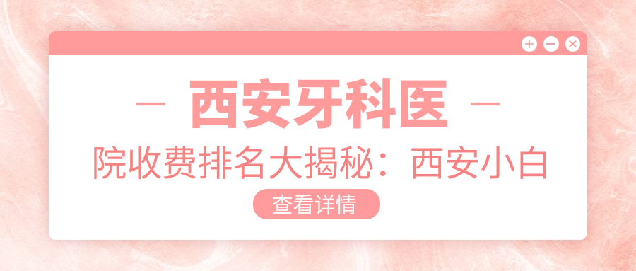西安牙科医院收费排名大揭秘:西安小白兔口腔医院与交大口腔医院价格表对比