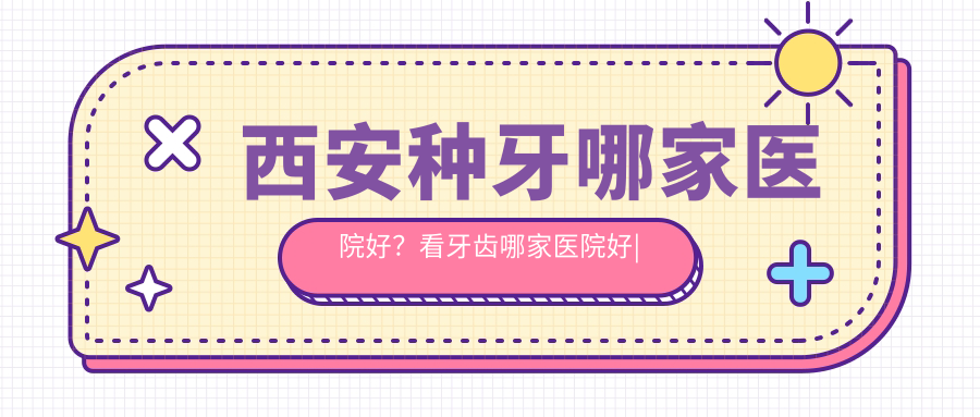 西安种牙哪家医院好 西安种牙哪家医院好