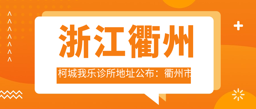 浙江衢州柯城我乐诊所地址公布:衢州市柯城区荷花中路478、480号,价格表和联系方式指南