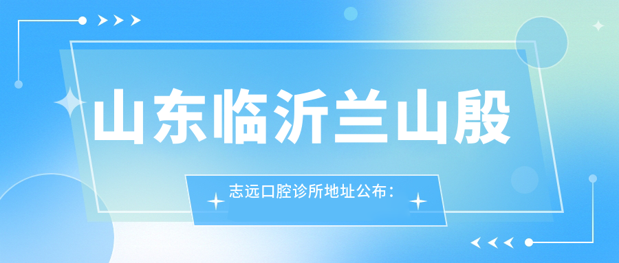 山东临沂兰山殷志远口腔诊所地址公布：含就诊指南及价格表