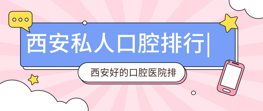 西安私人口腔排行|西安好的口腔医院排名及推荐