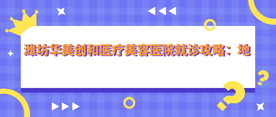 潍坊华美创和医疗美容医院简介 潍坊华美创和医疗美容医院简介