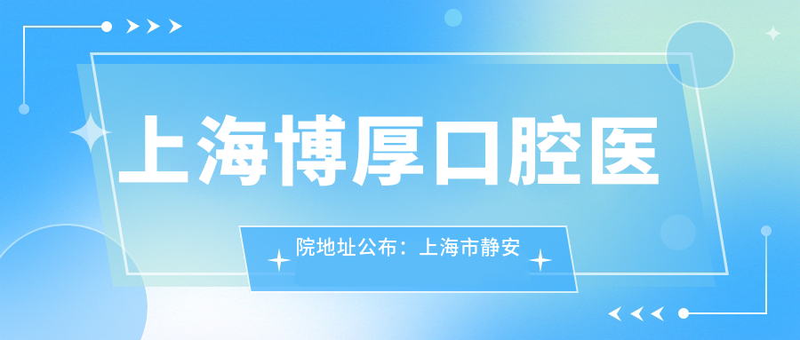 上海博厚口腔医院地址公布：上海市静安区沪太路565号，内含价格表及乘车指南
