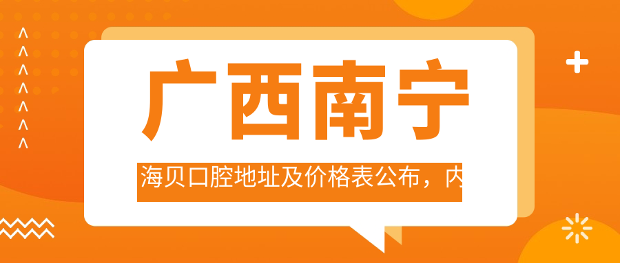 广西南宁海贝口腔地址及价格表公布，内含乘车路线和预约方式！