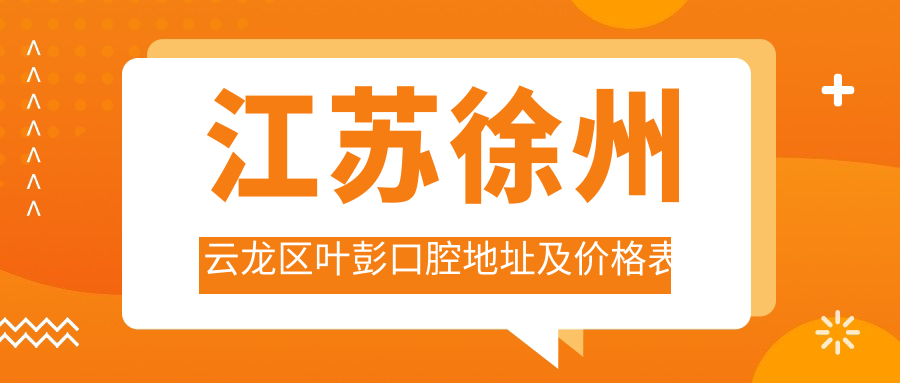 江苏徐州云龙区叶彭口腔地址及价格表公布，含乘车路线和联系方式！