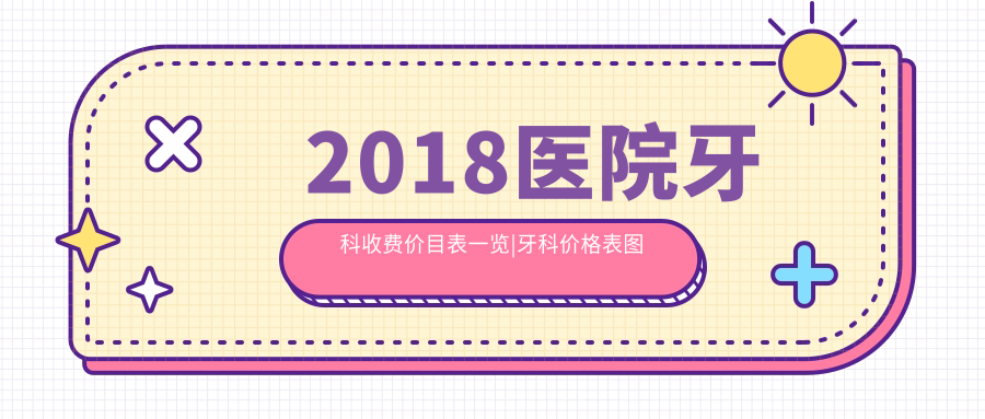 2018医院牙科收费价目表 2018医院牙科收费价目表