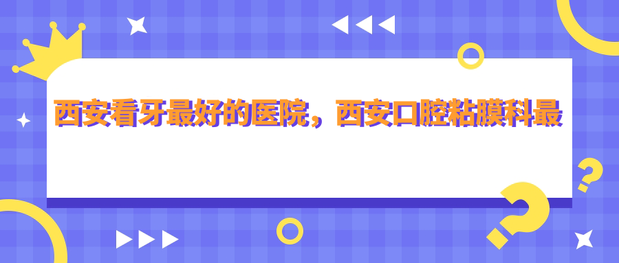 西安看牙最好的医院 西安看牙最好的医院