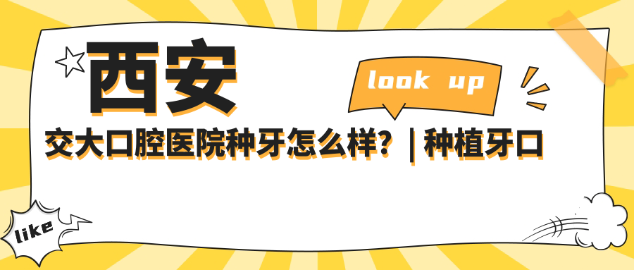西安交大口腔医院种牙怎么样？| 种植牙口腔医院排名与费用详解
