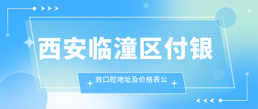 西安临潼区付银效口腔地址及价格表公布，内含交通路线和预约方式！