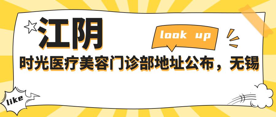 江阴时光医疗美容门诊部地址公布,无锡江阴桥北路43号,详尽指南包括价格表和交通路线