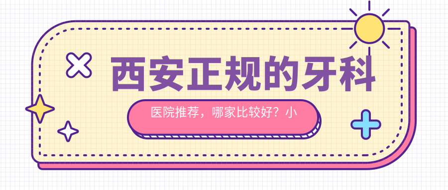 西安正规的牙科医院推荐,哪家比较好?小白兔口腔医院和交大口腔医院官网详解